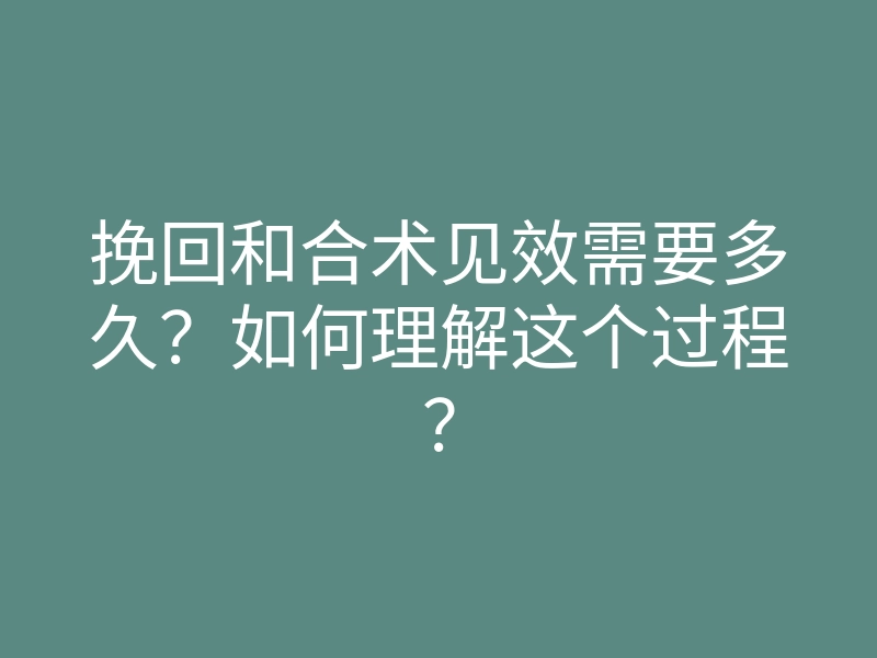挽回和合术见效需要多久?如何理解这个过程?