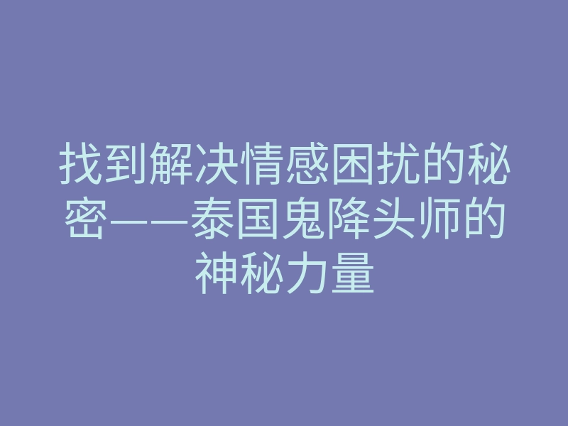 找到解决情感困扰的秘密——泰国鬼降头师的神秘力量