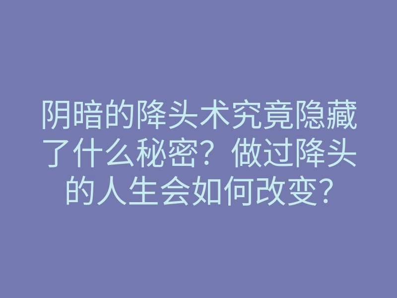 阴暗的降头术究竟隐藏了什么秘密?做过降头的人生会如何改变?