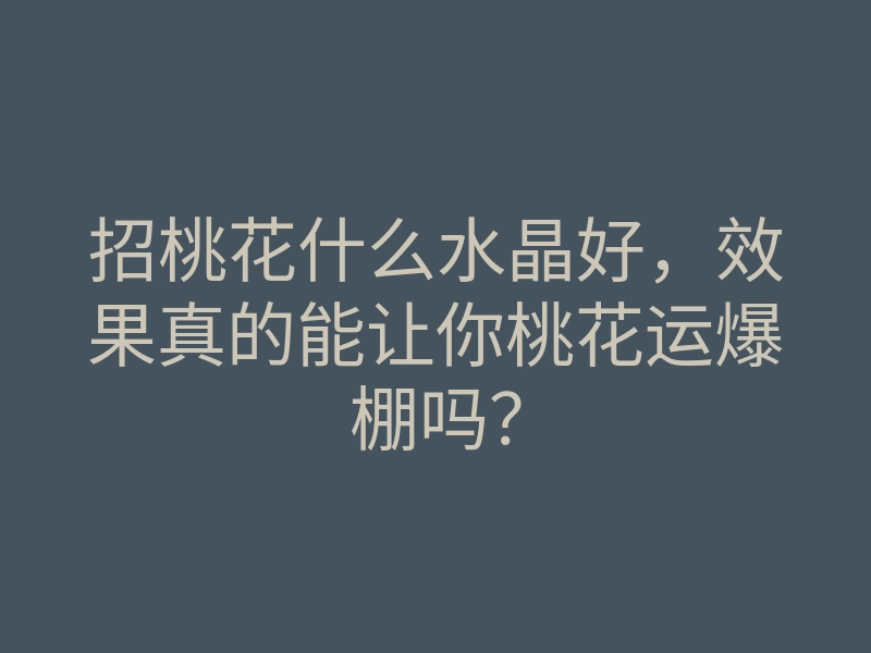 招桃花什么水晶好,效果真的能让你桃花运爆棚吗?