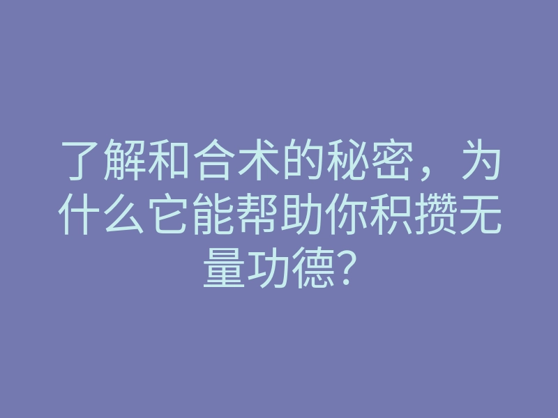 了解和合术的秘密，为什么它能帮助你积攒无量功德？