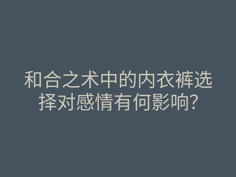和合之术中的内衣裤选择对感情有何影响?