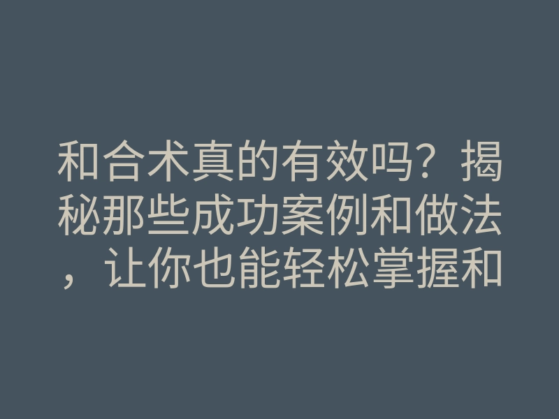 和合术真的有效吗?揭秘那些成功案例和做法,让你也能轻松掌握和合术!