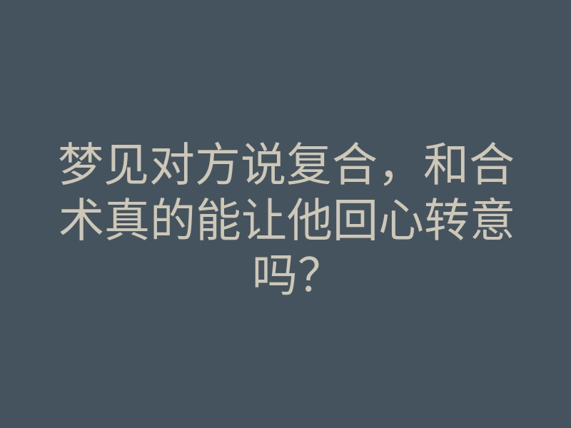 梦见对方说复合,和合术真的能让他回心转意吗?