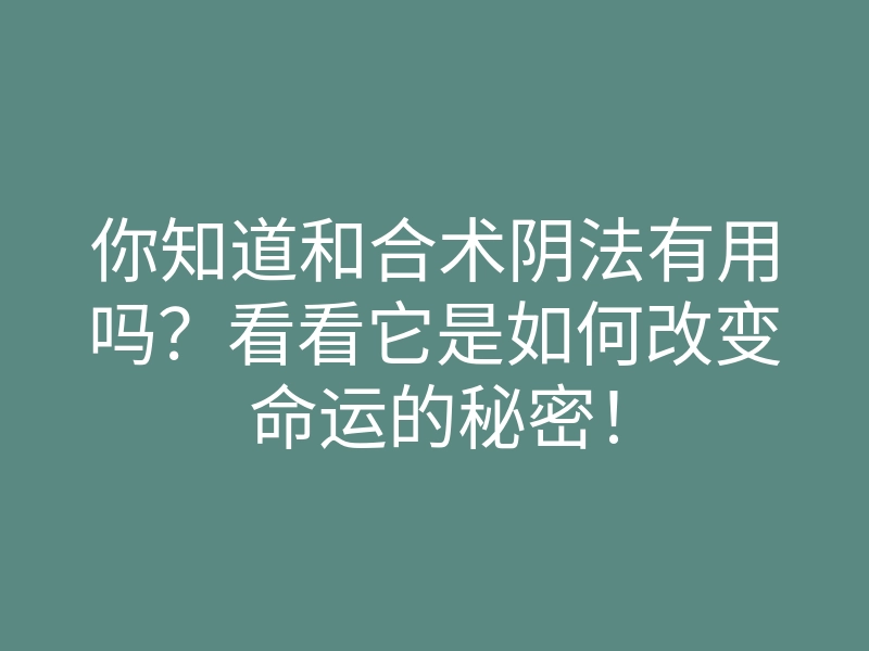 你知道和合术阴法有用吗?看看它是如何改变命运的秘密!