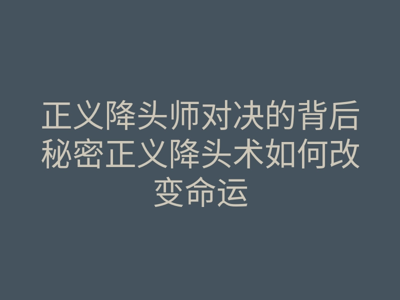 正义降头师对决的背后秘密正义降头术如何改变命运