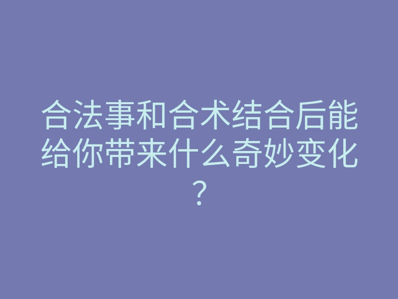 合法事和合术结合后能给你带来什么奇妙变化?