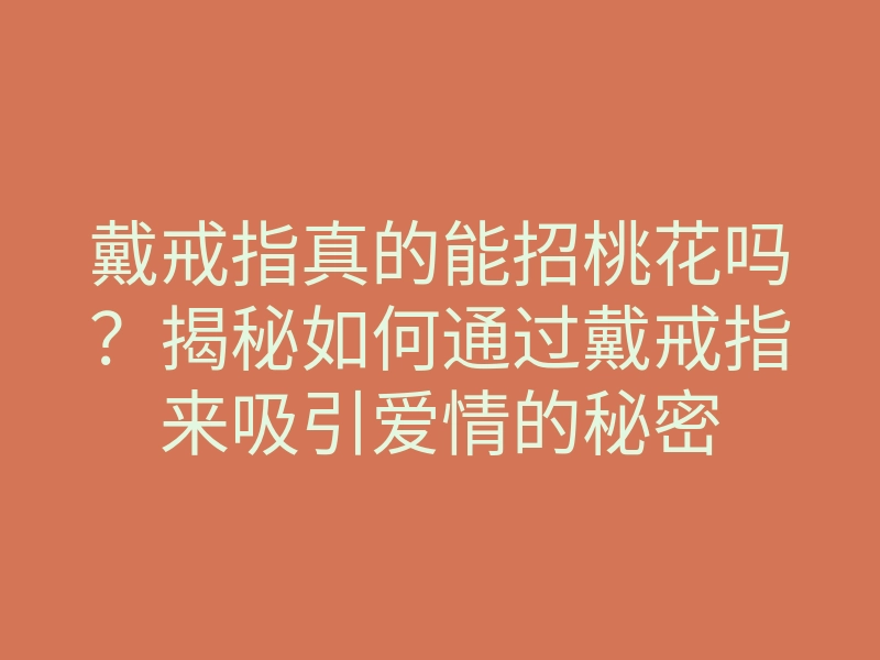 戴戒指真的能招桃花吗？揭秘如何通过戴戒指来吸引爱情的秘密