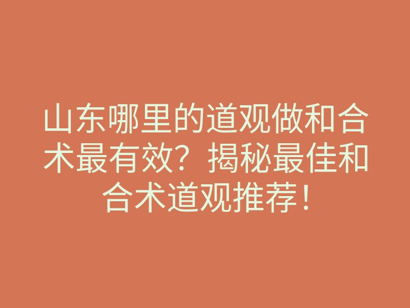 山东哪里的道观做和合术最有效?揭秘最佳和合术道观推荐!
