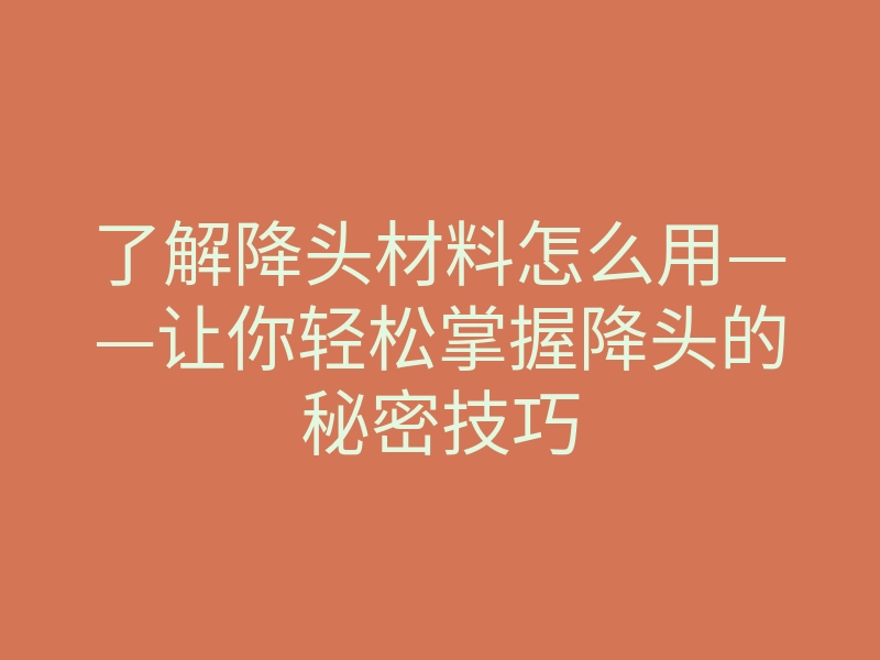 了解降头材料怎么用——让你轻松掌握降头的秘密技巧