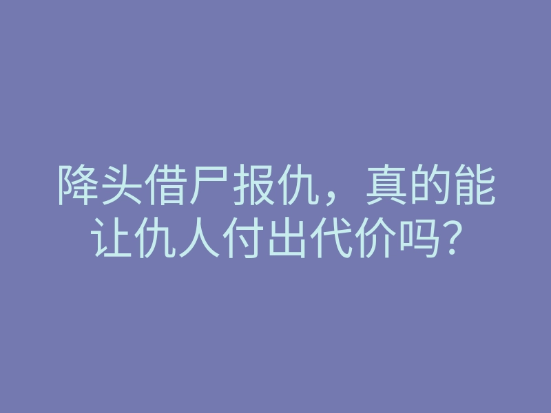 降头借尸报仇,真的能让仇人付出代价吗?