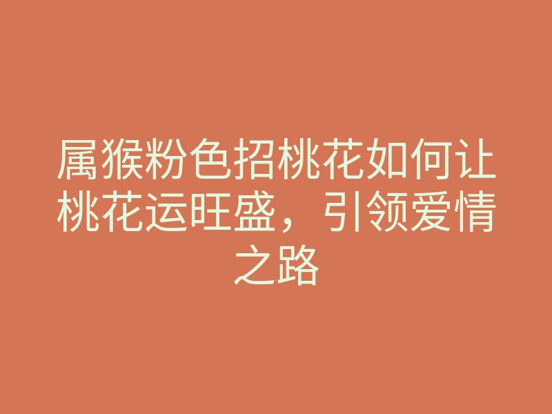 属猴粉色招桃花如何让桃花运旺盛,引领爱情之路