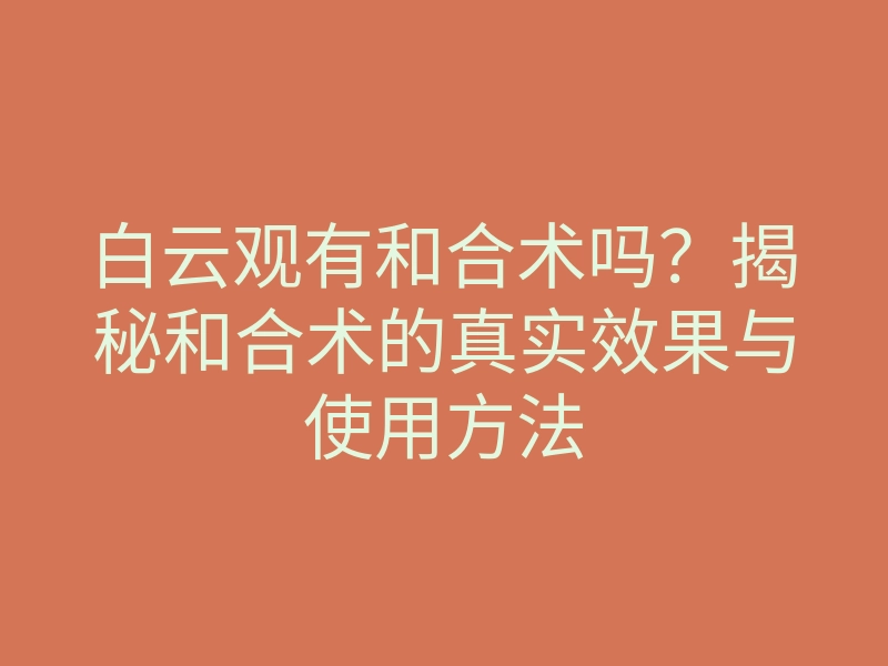 白云观有和合术吗？揭秘和合术的真实效果与使用方法