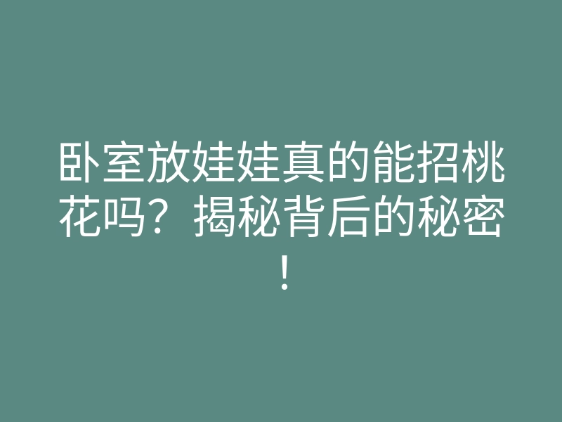 卧室放娃娃真的能招桃花吗?揭秘背后的秘密!