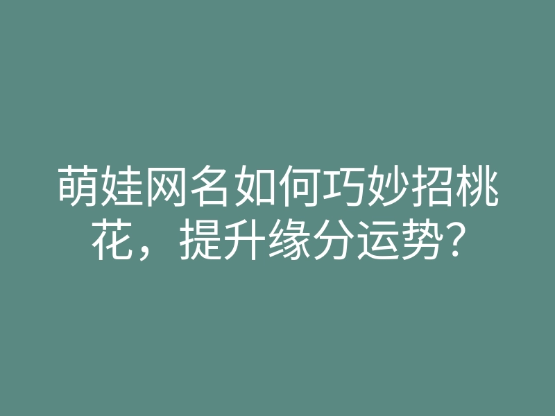 萌娃网名如何巧妙招桃花,提升缘分运势?