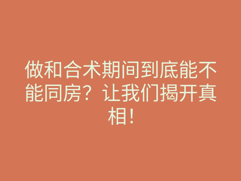 做和合术期间到底能不能同房?让我们揭开真相!
