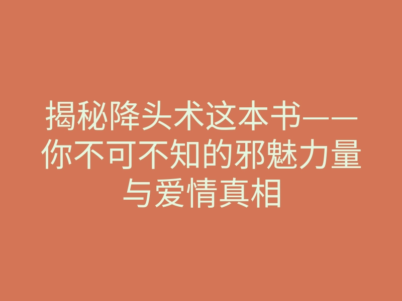 揭秘降头术这本书——你不可不知的邪魅力量与爱情真相