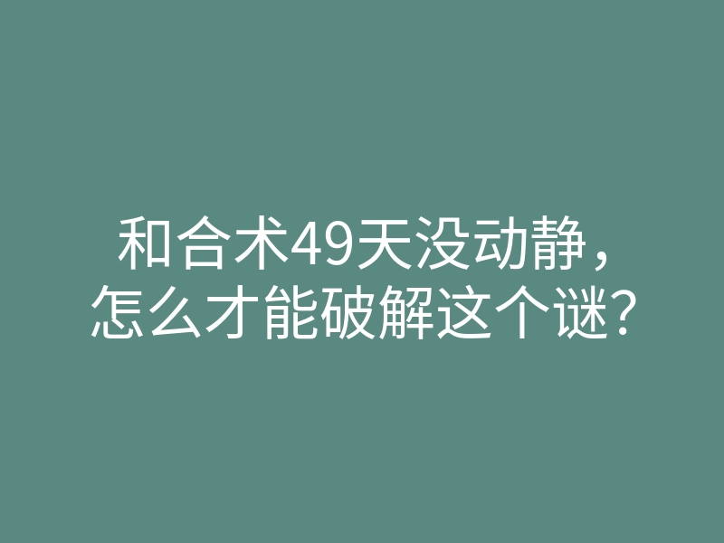和合术49天没动静，怎么才能破解这个谜？
