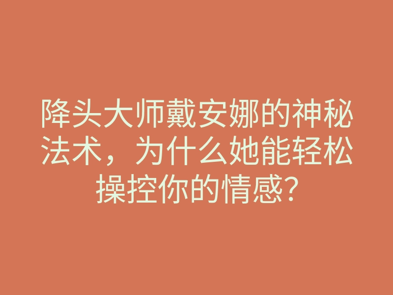 降头大师戴安娜的神秘法术,为什么她能轻松操控你的情感?