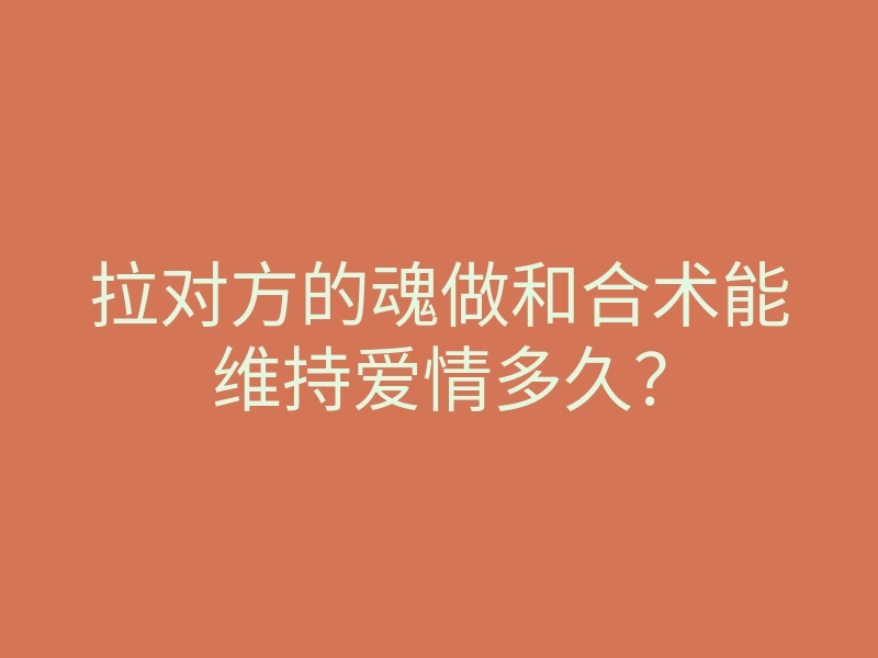 拉对方的魂做和合术能维持爱情多久?