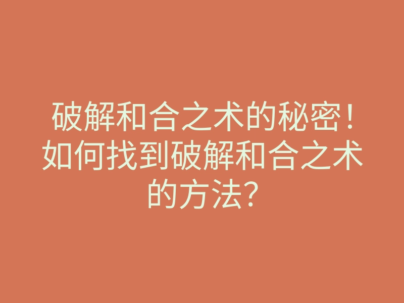 破解和合之术的秘密！如何找到破解和合之术的方法？