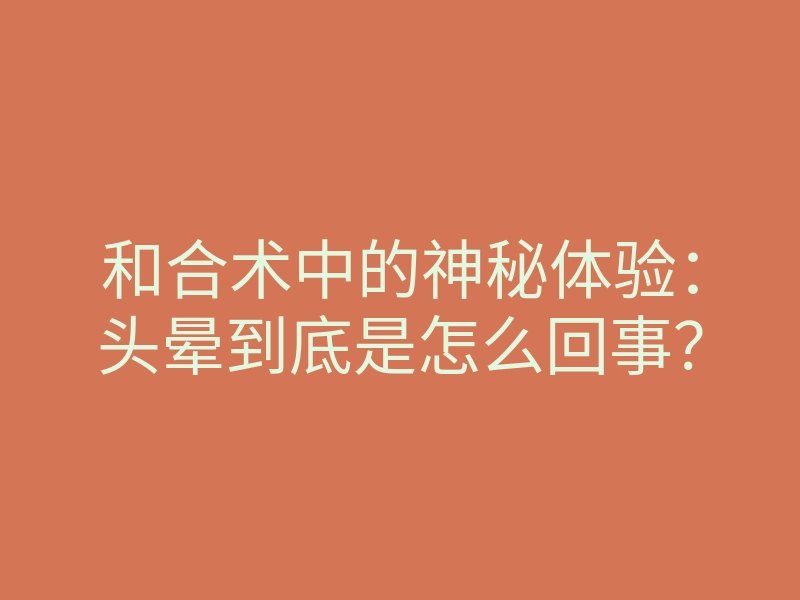 和合术中的神秘体验:头晕到底是怎么回事?