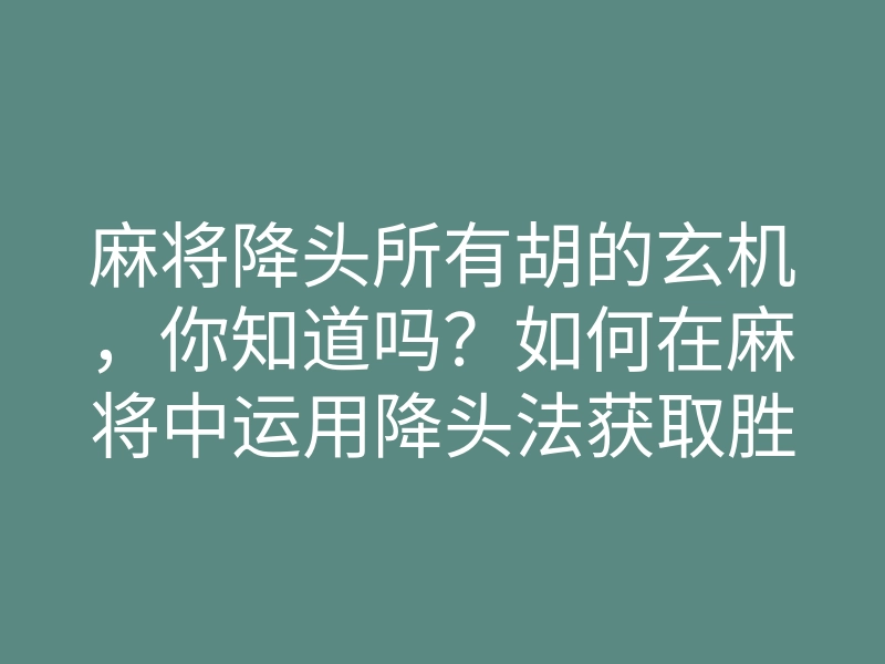 麻将降头所有胡的玄机,你知道吗?如何在麻将中运用降头法获取胜利!