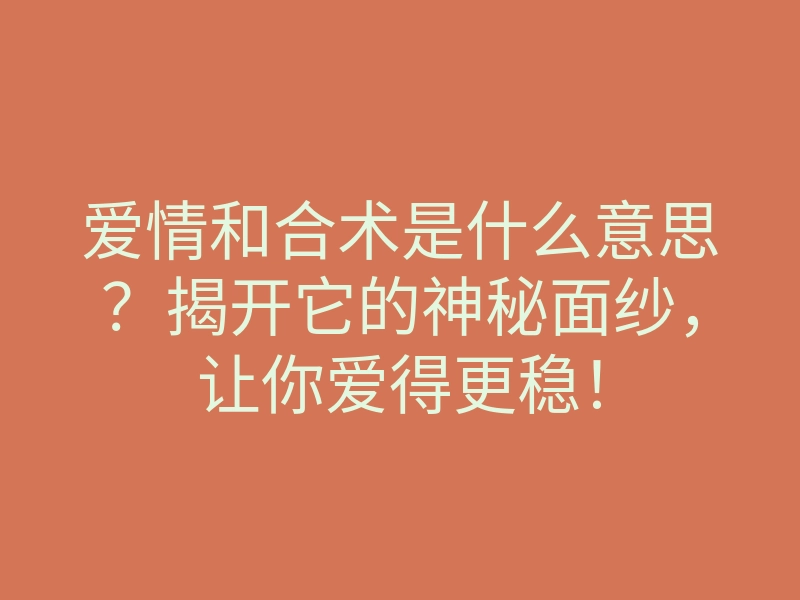 爱情和合术是什么意思?揭开它的神秘面纱,让你爱得更稳!