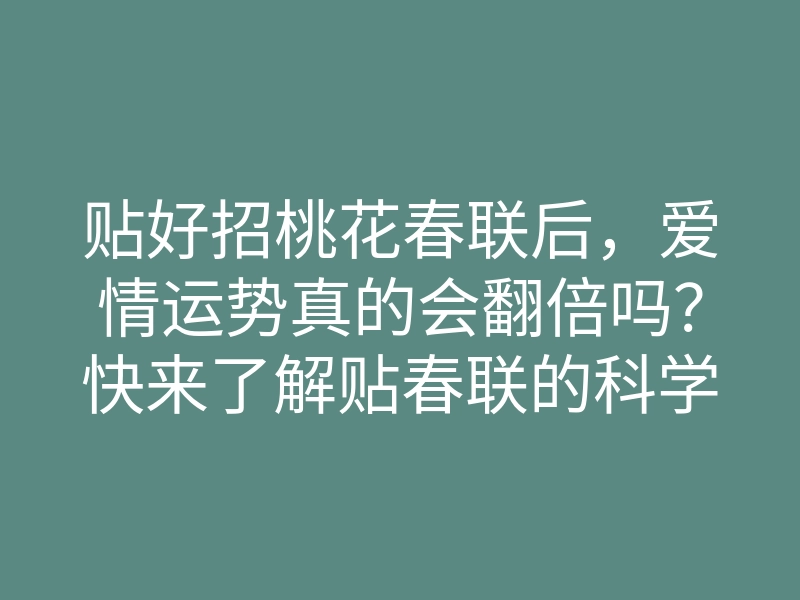 贴好招桃花春联后,爱情运势真的会翻倍吗?快来了解贴春联的科学与技巧!