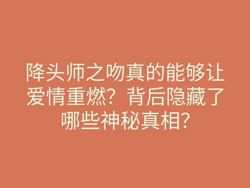 降头师之吻真的能够让爱情重燃?背后隐藏了哪些神秘真相?