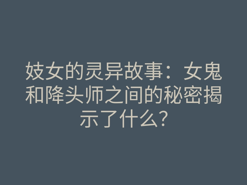 妓女的灵异故事:女鬼和降头师之间的秘密揭示了什么?