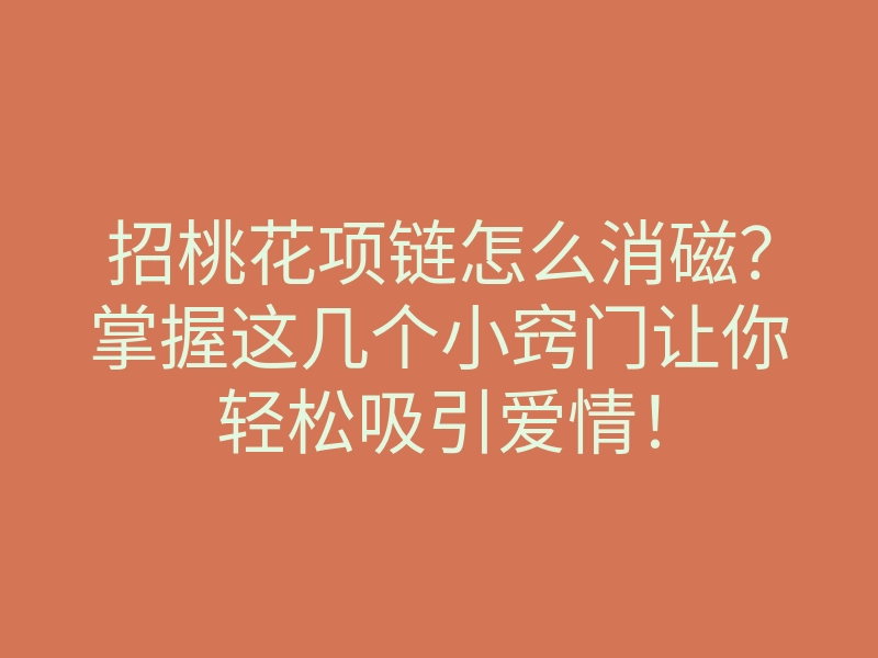 招桃花项链怎么消磁?掌握这几个小窍门让你轻松吸引爱情!