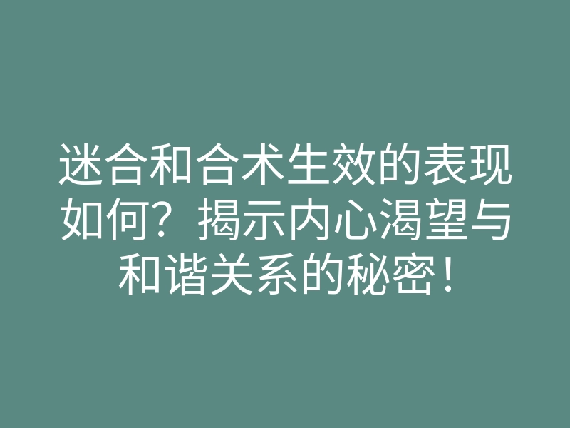 迷合和合术生效的表现如何?揭示内心渴望与和谐关系的秘密!