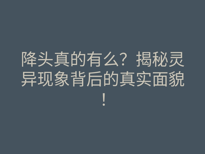 降头真的有么?揭秘灵异现象背后的真实面貌!