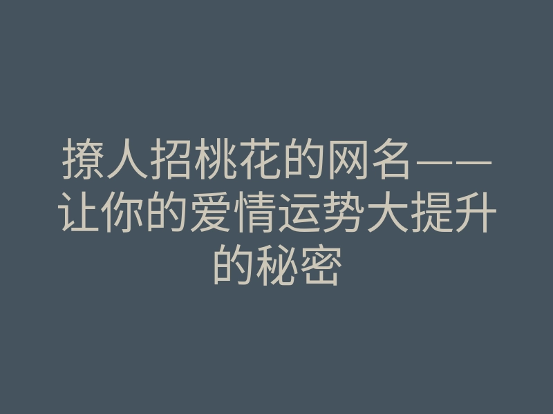 撩人招桃花的网名——让你的爱情运势大提升的秘密