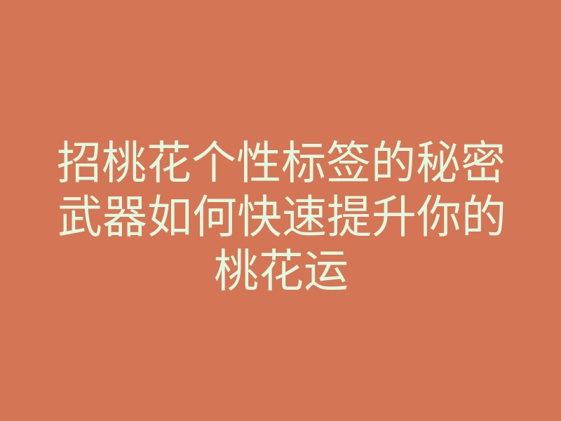 招桃花个性标签的秘密武器如何快速提升你的桃花运