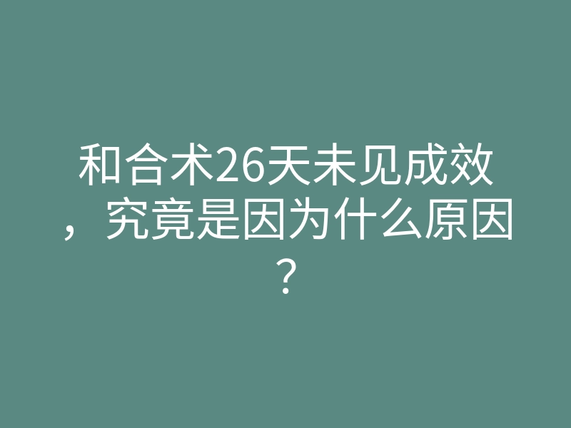 和合术26天未见成效,究竟是因为什么原因?