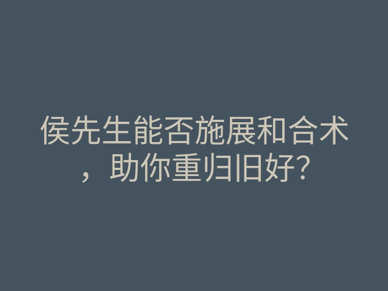 侯先生能否施展和合术，助你重归旧好？