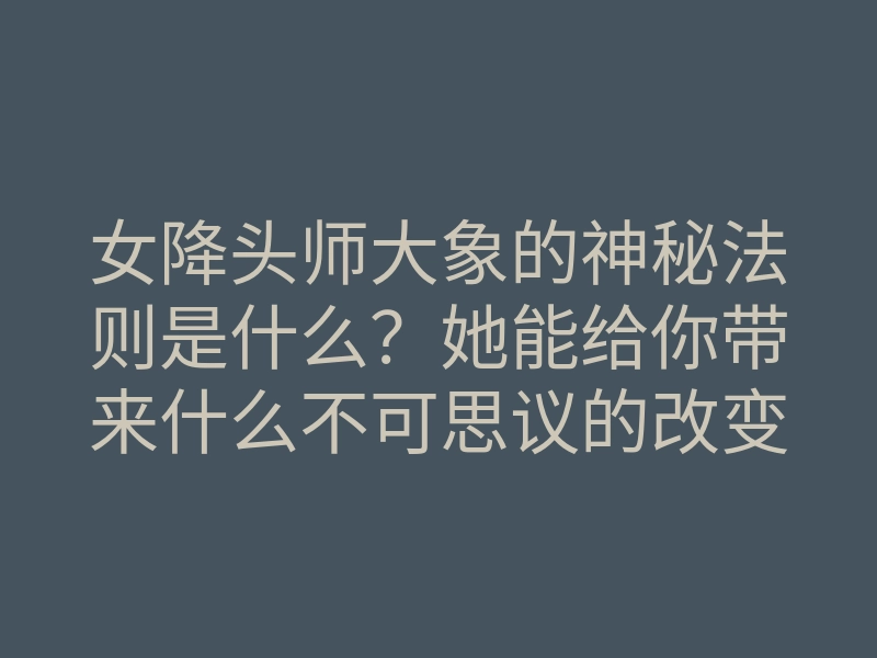 女降头师大象的神秘法则是什么?她能给你带来什么不可思议的改变?