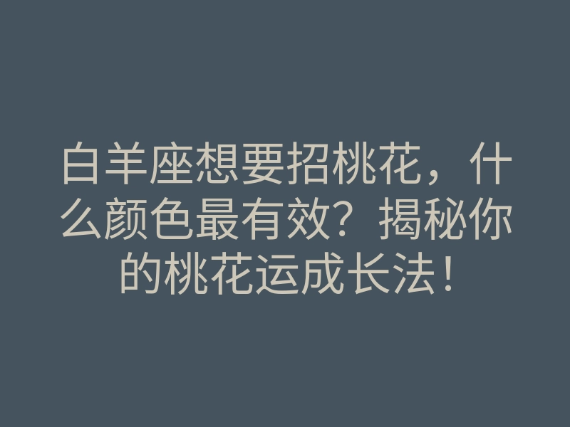 白羊座想要招桃花,什么颜色最有效?揭秘你的桃花运成长法!