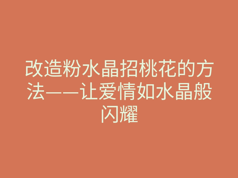 改造粉水晶招桃花的方法——让爱情如水晶般闪耀