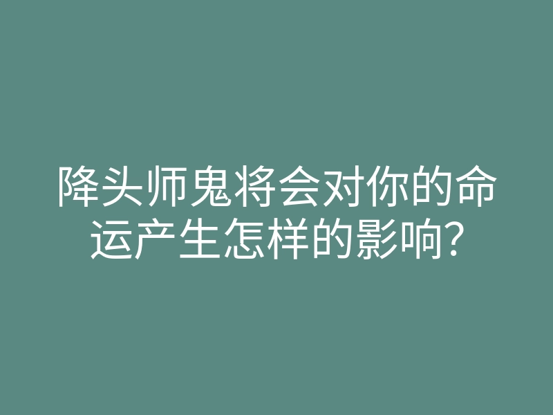 降头师鬼将会对你的命运产生怎样的影响?