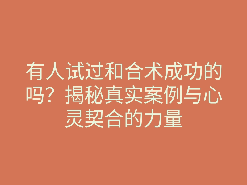 有人试过和合术成功的吗?揭秘真实案例与心灵契合的力量