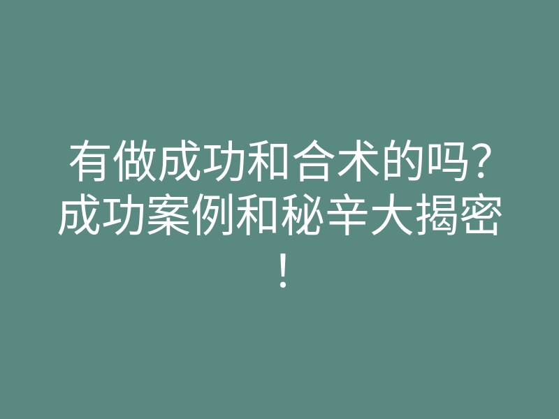 有做成功和合术的吗?成功案例和秘辛大揭密!