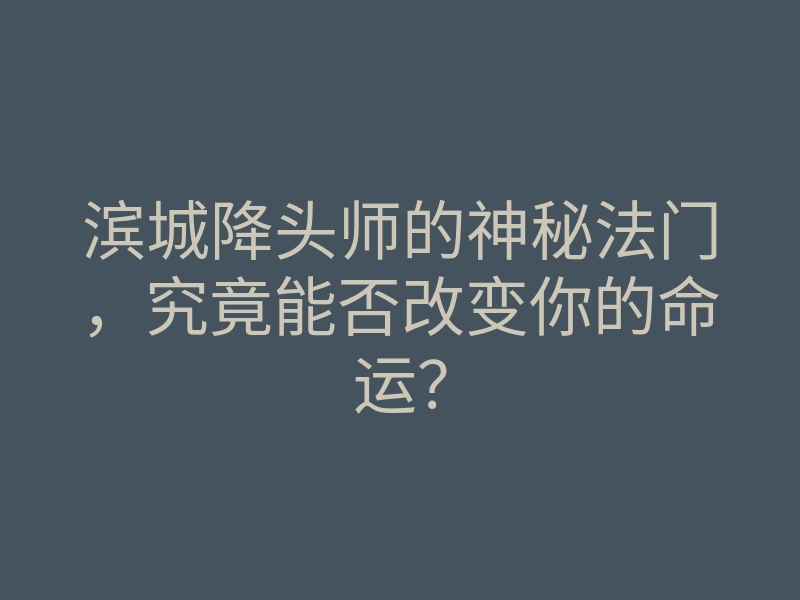 滨城降头师的神秘法门,究竟能否改变你的命运?
