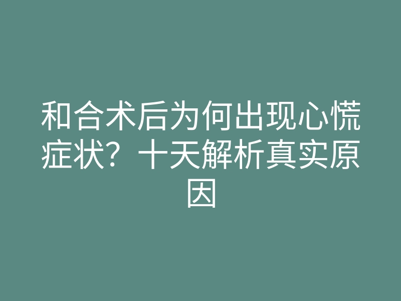 和合术后为何出现心慌症状?十天解析真实原因
