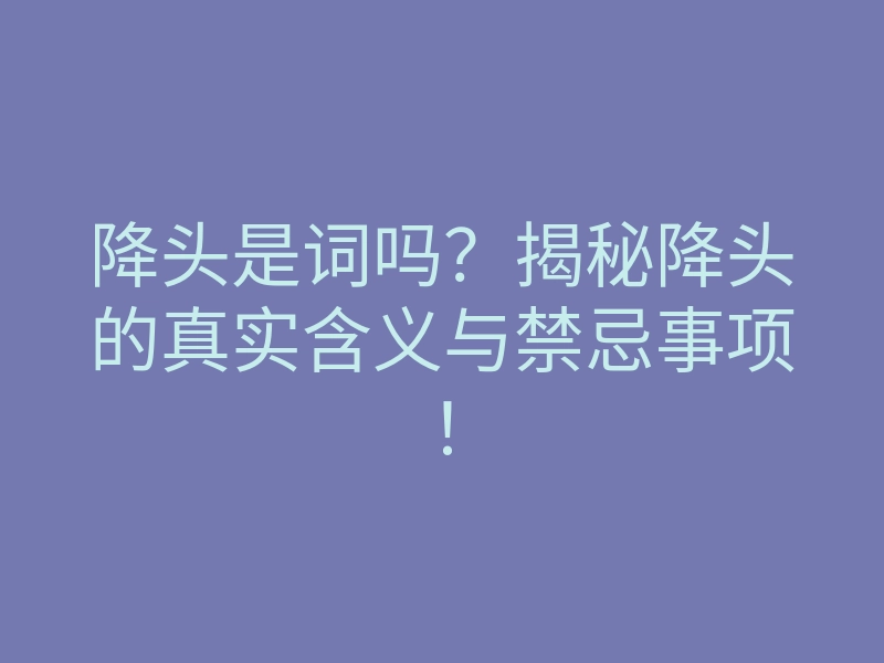 降头是词吗?揭秘降头的真实含义与禁忌事项!
