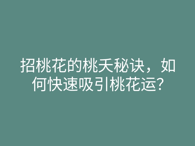 招桃花的桃夭秘诀,如何快速吸引桃花运?