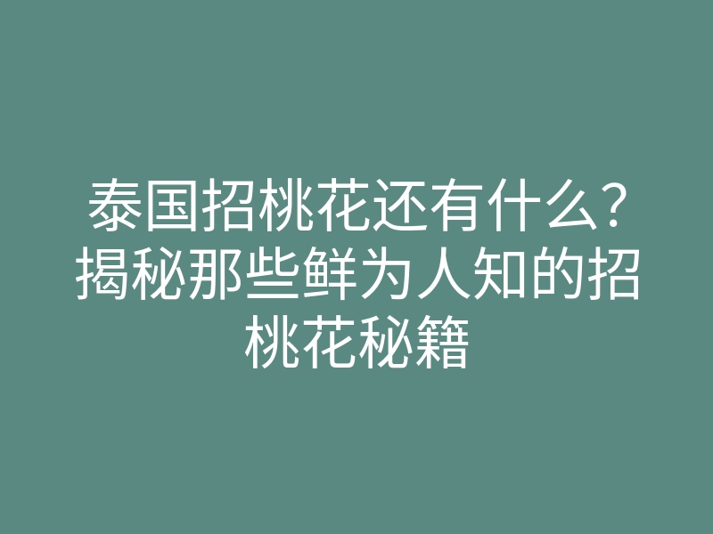 泰国招桃花还有什么?揭秘那些鲜为人知的招桃花秘籍
