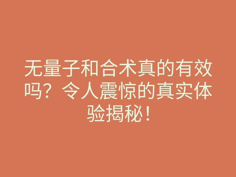 无量子和合术真的有效吗?令人震惊的真实体验揭秘!